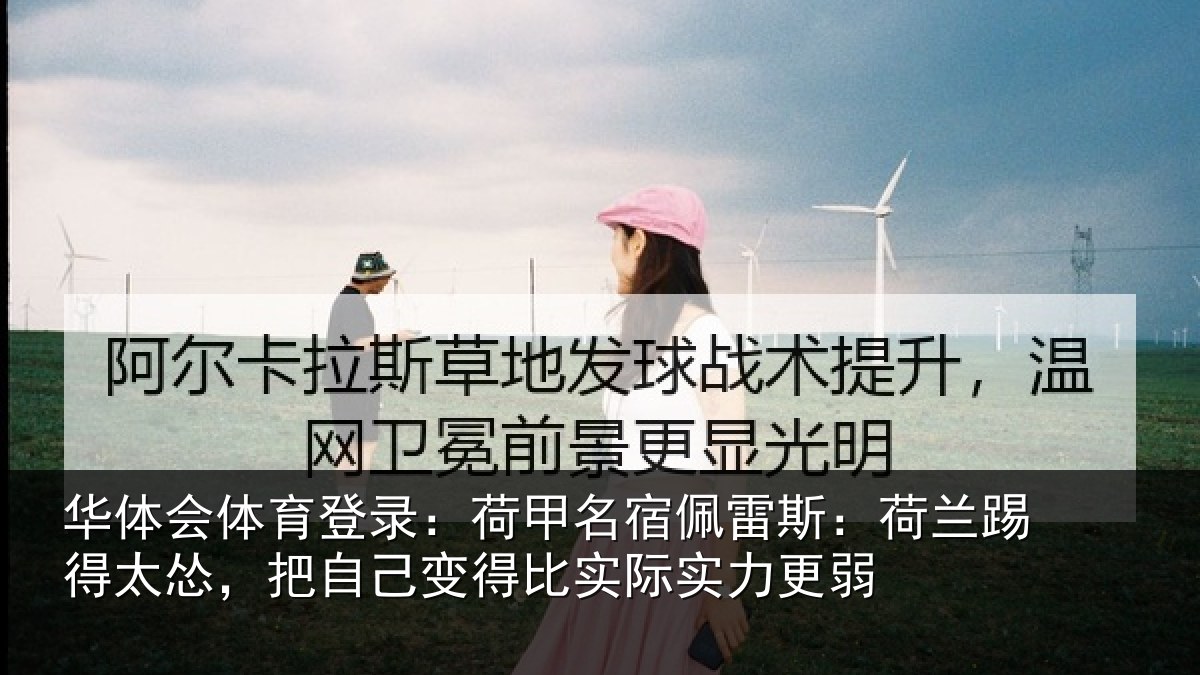 华体会体育登录：荷甲名宿佩雷斯：荷兰踢得太怂，把自己变得比实际实力更弱