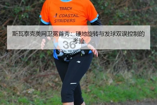 斯瓦泰克美网卫冕首秀：硬地旋转与发球双误控制的考验