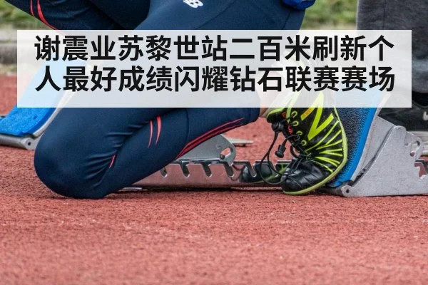谢震业苏黎世站二百米刷新个人最好成绩闪耀钻石联赛赛场