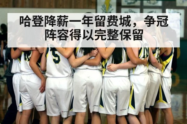 哈登降薪一年留费城,争冠阵容得以完整保留