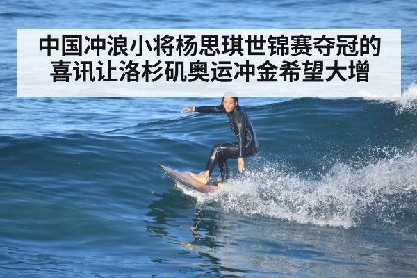 中国冲浪小将杨思琪世锦赛夺冠的喜讯让洛杉矶奥运冲金希望大增
