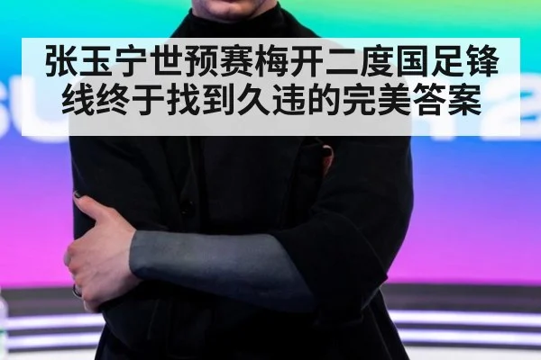 张玉宁世预赛梅开二度国足锋线终于找到久违的完美答案
