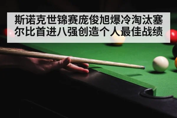 斯诺克世锦赛庞俊旭爆冷淘汰塞尔比首进八强创造个人最佳战绩