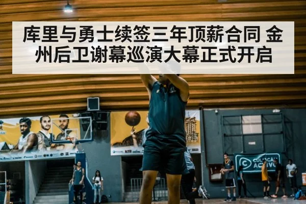 库里与勇士续签三年顶薪合同 金州后卫谢幕巡演大幕正式开启
