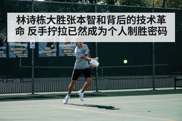 林诗栋大胜张本智和背后的技术革命 反手拧拉已然成为个人制胜密码