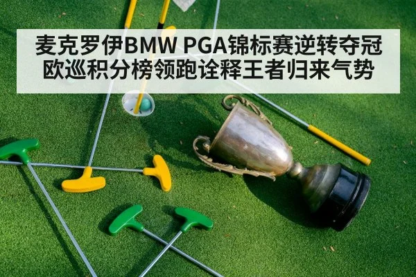 麦克罗伊BMW PGA锦标赛逆转夺冠 欧巡积分榜领跑诠释王者归来气势