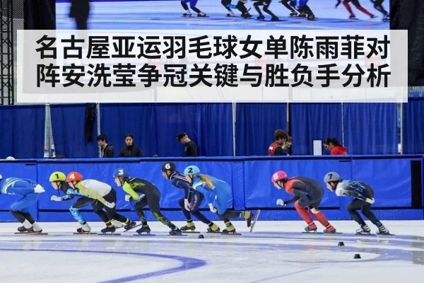 名古屋亚运羽毛球女单陈雨菲对阵安洗莹争冠关键与胜负手分析